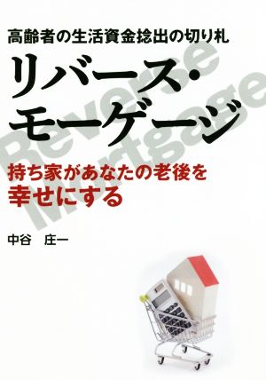 高齢者の生活資金捻出の切り札 リバース・モーゲージ 持ち家があなたの老後を幸せにする