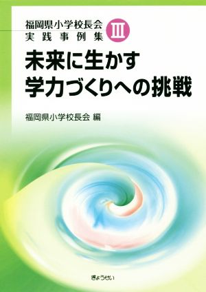 未来に生かす学力づくりへの挑戦 福岡県小学校長会実践事例集Ⅲ