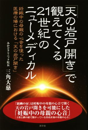 「天の岩戸開き」で観えてくる21世紀のニューメディカル 妊娠中の母親の心音を使った医療の場における「天の岩戸開き」