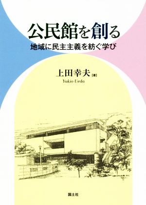 公民館を創る 地域に民主主義を紡ぐ学び