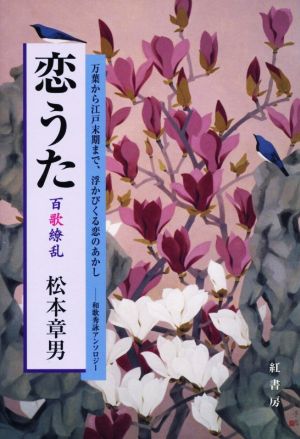 恋うた 百歌繚乱 万葉から江戸末期まで、浮かびくる恋のあかし 和歌秀詠アンソロジー