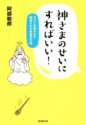 神さまのせいにすればいい！ すべての悩みから解放される究極の方法