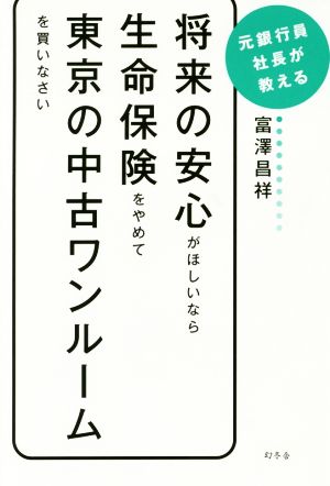 将来の安心がほしいなら生命保険をやめて東京の中古ワンルームを買いなさい 元銀行員社長が教える