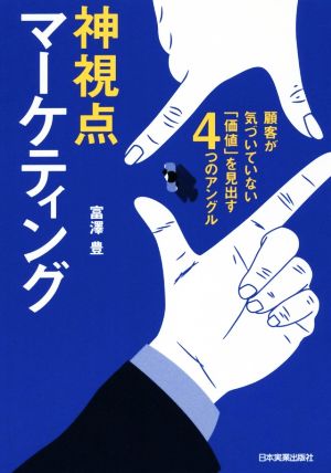 神視点マーケティング 顧客が気づいていない「価値」を見出す4つのアングル