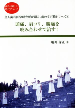 頭痛、肩コリ、腰痛を咬み合わせで治す！ 歯科は新しい時代に入った 全人歯科医学研究所が贈る、歯の宝石箱シリーズ3