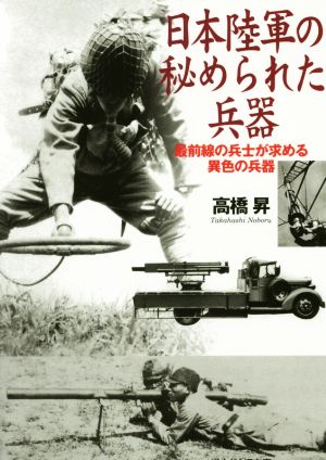 日本陸軍の秘められた兵器 最前線の兵士が求める異色の兵器 光人社NF文庫