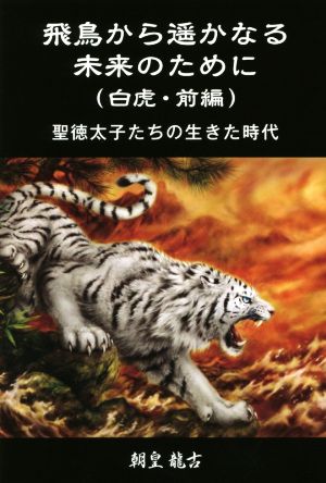 飛鳥から遥かなる未来のために 白虎(前編) 聖徳太子たちの生きた時代