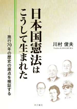 日本国憲法はこうして生まれた 施行70年の歴史の原点を検証する