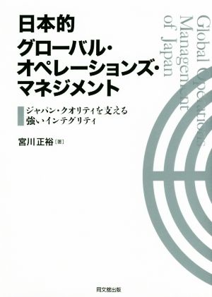 日本的グローバル・オペレーションズ・マネジメント ジャパン・クオリティを支える強いインテグリティ