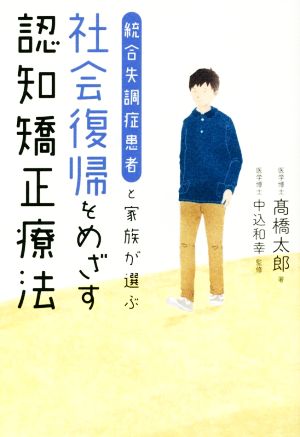 統合失調症患者と家族が選ぶ 社会復帰をめざす認知矯正療法