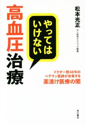 やってはいけない高血圧治療 ドクター歴48年のベテラン医師が告発する薬漬け医療の闇