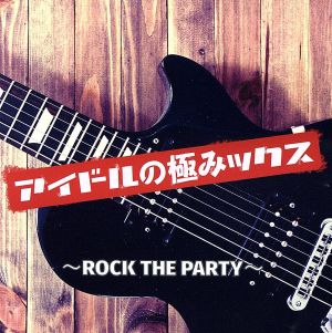 アイドルの極みックス ROCK THE PARTY