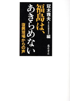 福島は、あきらめない 復興現場からの声