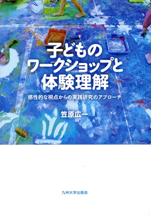 子どものワークショップと体験理解 感性的な視点からの実践研究のアプローチ