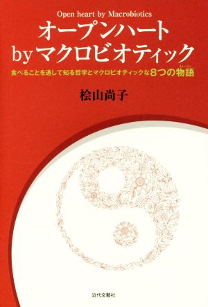 オープンハートbyマクロビオティック 食べることを通して知る哲学とマクロビオティックな8つの物語