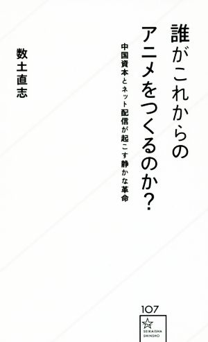 誰がこれからのアニメをつくるのか？ 中国資本とネット配信が起こす静かな革命 星海社新書107