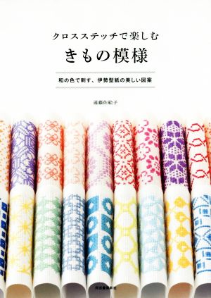 クロスステッチで楽しむきもの模様 和の色で刺す、伊勢型紙の美しい図案