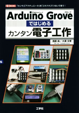 Arduino Groveではじめるカンタン電子工作 「センサ」「アクチュエータ」を「コネクタ」でつないで使う！ I/O BOOKS