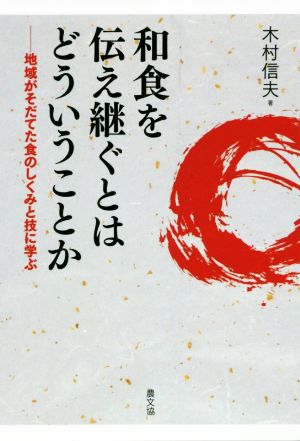 和食を伝え継ぐとはどういうことか 地域がそだてた食のしくみと技に学ぶ