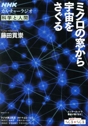 カルチャーラジオ 科学と人間 ミクロの窓から宇宙をさぐる(2017年4月～6月) NHKシリーズ