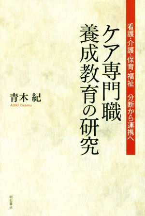 ケア専門職養成教育の研究 看護・介護・保育・福祉 分断から連携へ