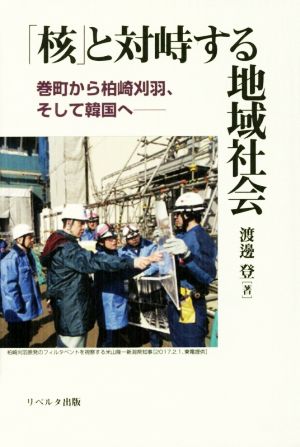 「核」と対峙する地域社会 巻町から柏崎刈羽、そして韓国へ