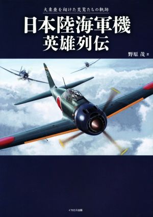 日本陸海軍機英雄列伝大東亜を翔けた荒鷲たちの軌跡