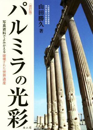 パルミラの光彩 改訂版 写真資料でよみがえる破壊された世界遺産