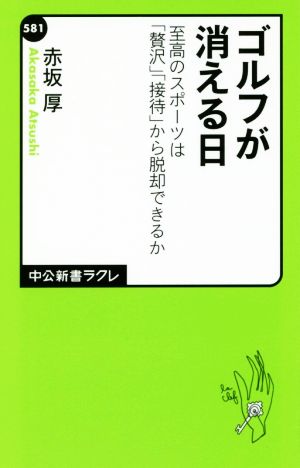 ゴルフが消える日 至高のスポーツは「贅沢」「接待」から脱却できるか 中公新書ラクレ581