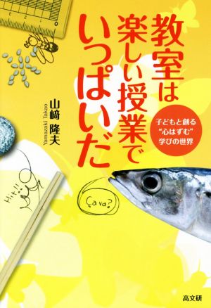 教室は楽しい授業でいっぱいだ！ 子どもと創る“心はずむ