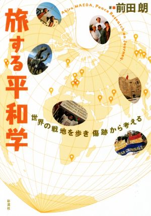 旅する平和学 世界の戦地を歩き 傷跡から考える