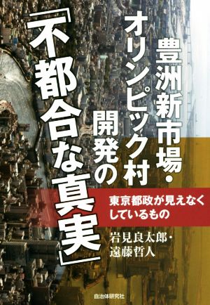 豊洲新市場・オリンピック村開発の「不都合な真実」 東京都政が見えなくしているもの