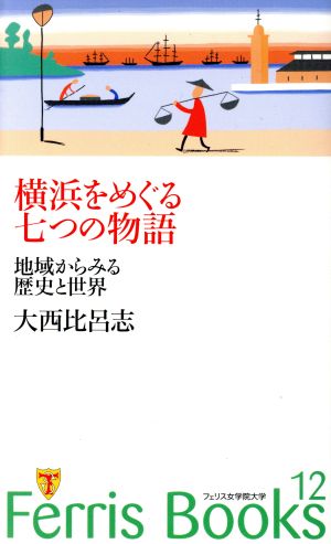 横浜をめぐる七つの物語 地域からみる歴史と世界 Ferris Books12