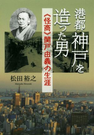 港都神戸を造った男 《怪商》関戸由義の生涯