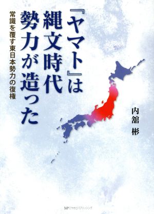 『ヤマト』は縄文時代勢力が作った 常識を覆す東日本勢力の復権