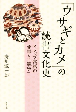 「ウサギとカメ」の読書文化史 イソップ寓話の受容と「競争」