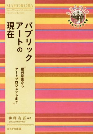 パブリックアートの現在 屋外彫刻からアートプロジェクトまで 奈良女子大学文学部〈まほろば〉叢書