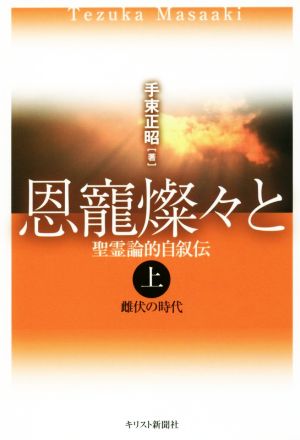 恩寵燦々と 聖霊論的自叙伝(上) 雌伏の時代