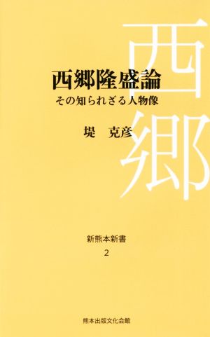 西郷隆盛論 その知られざる人物像 新熊本新書2