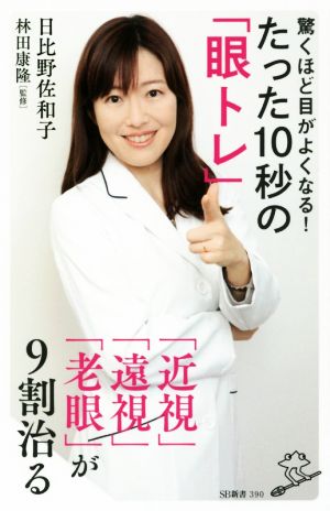 驚くほど目がよくなる！たった10秒の「眼トレ」 「近視」「遠視」「老眼」が9割治る SB新書390