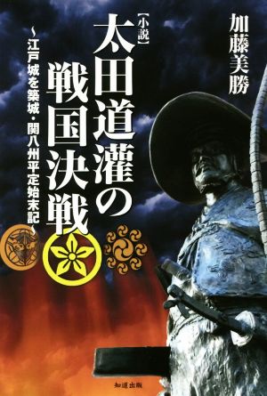 小説 太田道潅の戦国決戦 江戸城を築城・関八州平定始末記