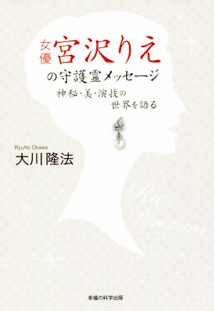 女優・宮沢りえの守護霊メッセージ 神秘・美・演技の世界を語る