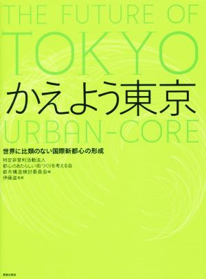 かえよう東京 世界に比類のない国際新都心の形成