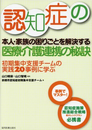 認知症の本人・家族の困りごとを解決する医療・介護連携の秘訣 初期集中支援チームの実践20事例に学ぶ