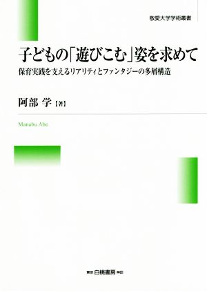 子どもの「遊びこむ」姿を求めて 保育実践を支えるリアリティとファンタジーの多層構造 敬愛大学学術叢書14