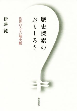 歴史探索のおもしろさ 近世の人々の歴史観 和泉選書