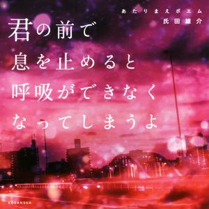 君の前で息を止めると呼吸ができなくなってしまうよ あたりまえポエム