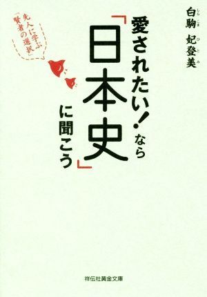 愛されたい！なら「日本史」に聞こう 先人に学ぶ「賢者の選択」 祥伝社黄金文庫