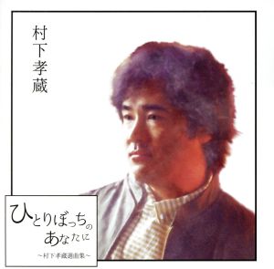 ひとりぼっちのあなたに ～村下孝蔵選曲集～(2Blu-spec CD2)