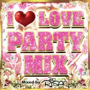 I LOVE PARTY MIX Mixed by DJ RISA